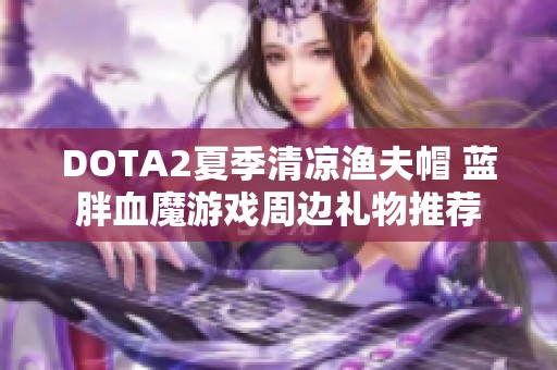 DOTA2夏季清凉渔夫帽 蓝胖血魔游戏周边礼物推荐