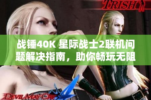 战锤40K 星际战士2联机问题解决指南，助你畅玩无阻