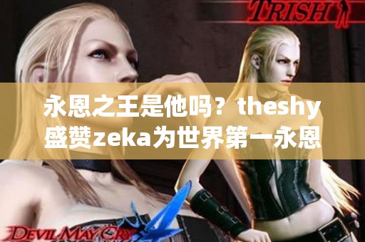 永恩之王是他吗？theshy盛赞zeka为世界第一永恩