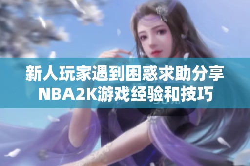 新人玩家遇到困惑求助分享NBA2K游戏经验和技巧