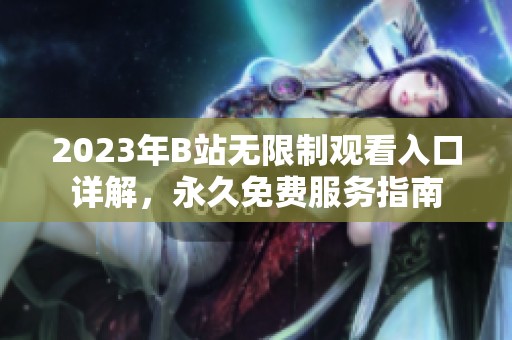 2023年B站无限制观看入口详解，永久免费服务指南