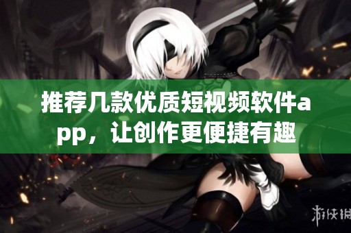 推荐几款优质短视频软件app，让创作更便捷有趣