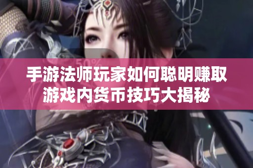 手游法师玩家如何聪明赚取游戏内货币技巧大揭秘