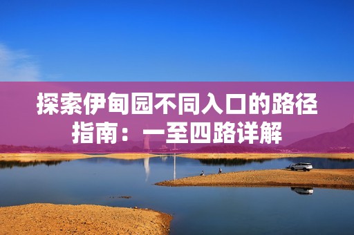 探索伊甸园不同入口的路径指南：一至四路详解