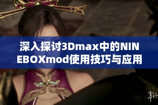 深入探讨3Dmax中的NINEBOXmod使用技巧与应用实例