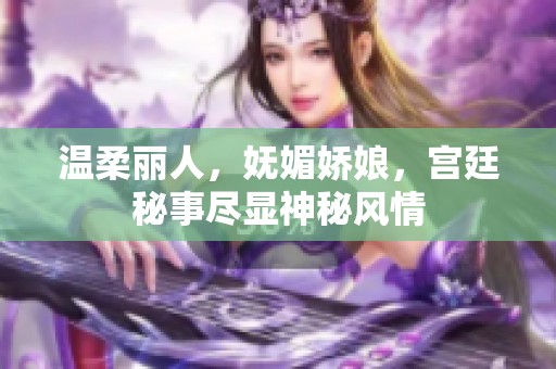 温柔丽人，妩媚娇娘，宫廷秘事尽显神秘风情