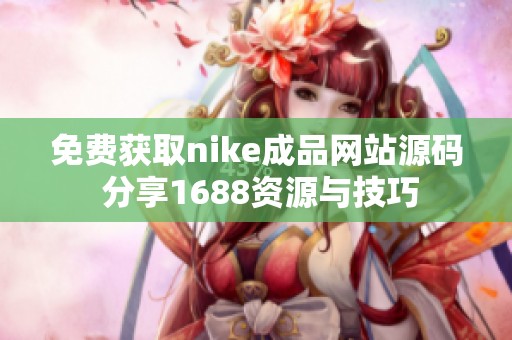 免费获取nike成品网站源码 分享1688资源与技巧