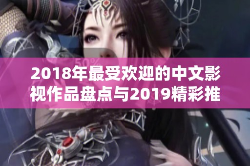 2018年最受欢迎的中文影视作品盘点与2019精彩推荐