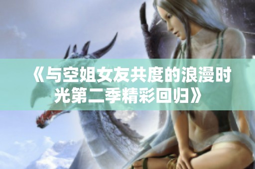 《与空姐女友共度的浪漫时光第二季精彩回归》