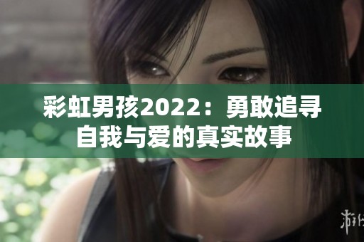 彩虹男孩2022：勇敢追寻自我与爱的真实故事