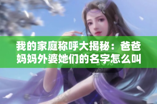 我的家庭称呼大揭秘：爸爸妈妈外婆她们的名字怎么叫