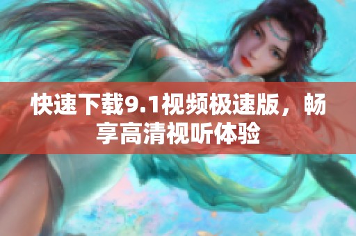 快速下载9.1视频极速版，畅享高清视听体验