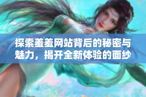 探索羞羞网站背后的秘密与魅力，揭开全新体验的面纱