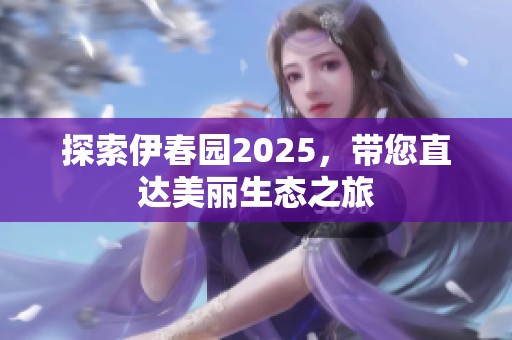 探索伊春园2025，带您直达美丽生态之旅