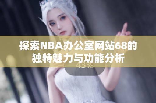 探索NBA办公室网站68的独特魅力与功能分析