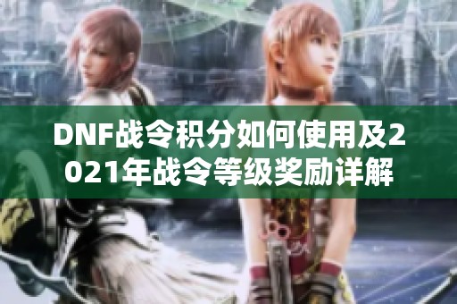 DNF战令积分如何使用及2021年战令等级奖励详解