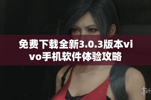 免费下载全新3.0.3版本vivo手机软件体验攻略