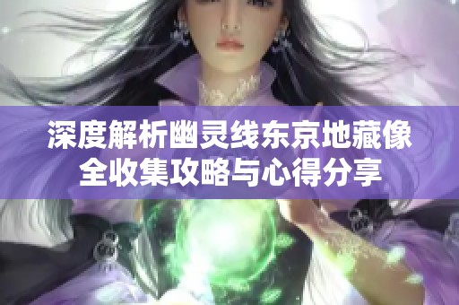 深度解析幽灵线东京地藏像全收集攻略与心得分享