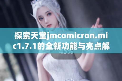 探索天堂jmcomicron.mic1.7.1的全新功能与亮点解析