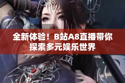 全新体验！B站A8直播带你探索多元娱乐世界