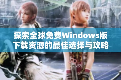 探索全球免费Windows版下载资源的最佳选择与攻略