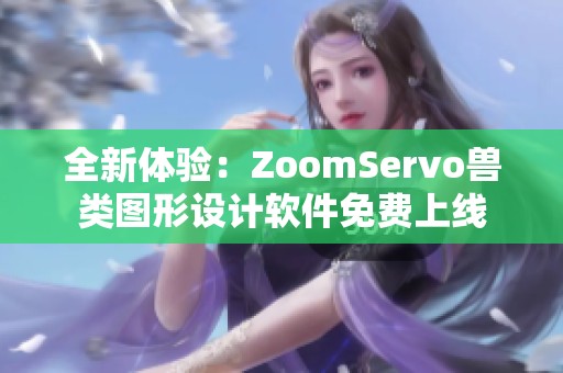 全新体验：ZoomServo兽类图形设计软件免费上线