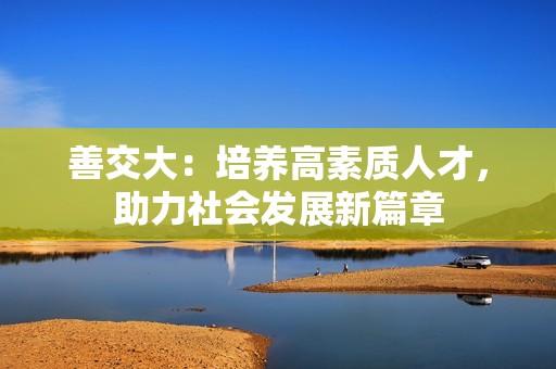 善交大：培养高素质人才，助力社会发展新篇章