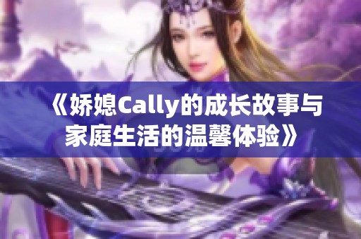 《娇媳Cally的成长故事与家庭生活的温馨体验》