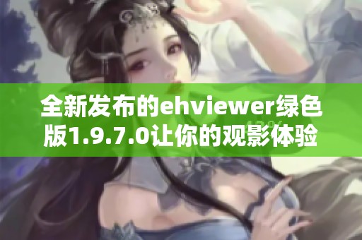 全新发布的ehviewer绿色版1.9.7.0让你的观影体验更便捷