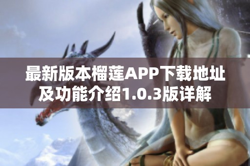 最新版本榴莲APP下载地址及功能介绍1.0.3版详解