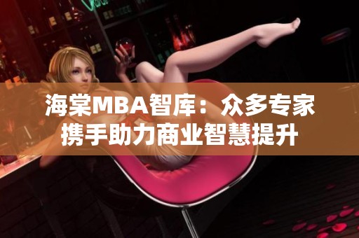 海棠MBA智库：众多专家携手助力商业智慧提升