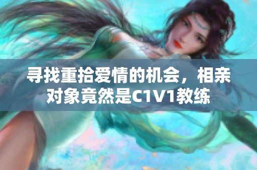 寻找重拾爱情的机会，相亲对象竟然是C1V1教练