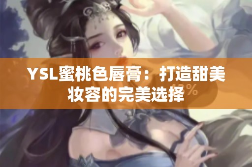 YSL蜜桃色唇膏：打造甜美妆容的完美选择