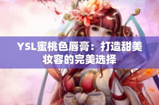 YSL蜜桃色唇膏：打造甜美妆容的完美选择