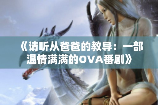 《请听从爸爸的教导：一部温情满满的OVA番剧》