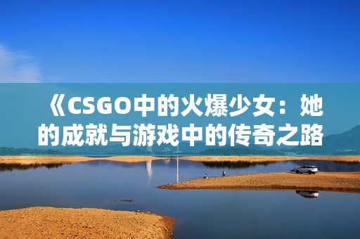 《CSGO中的火爆少女：她的成就与游戏中的传奇之路》