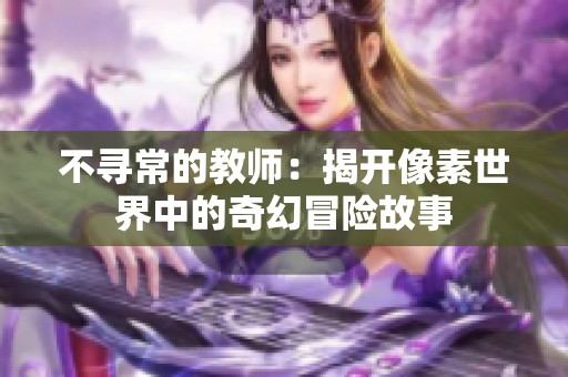 不寻常的教师：揭开像素世界中的奇幻冒险故事