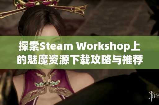 探索Steam Workshop上的魅魔资源下载攻略与推荐