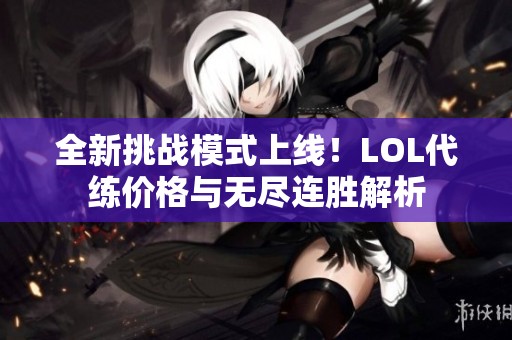 全新挑战模式上线！LOL代练价格与无尽连胜解析