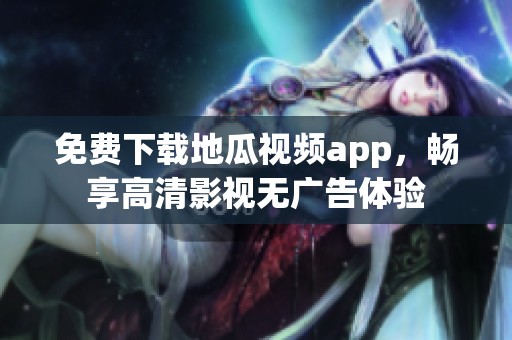 免费下载地瓜视频app，畅享高清影视无广告体验