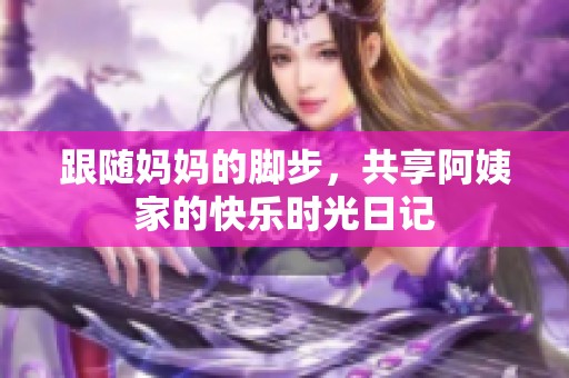 跟随妈妈的脚步，共享阿姨家的快乐时光日记