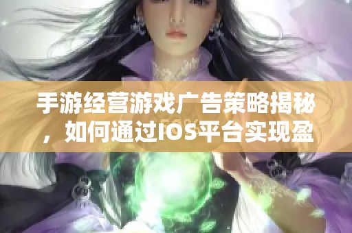 手游经营游戏广告策略揭秘，如何通过IOS平台实现盈利