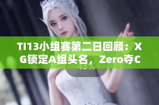 TI13小组赛第二日回顾：XG锁定A组头名，Zero夺C组亚军精彩表现