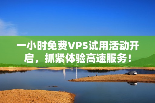 一小时免费VPS试用活动开启，抓紧体验高速服务！