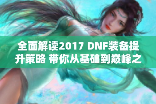 全面解读2017 DNF装备提升策略 带你从基础到巅峰之路