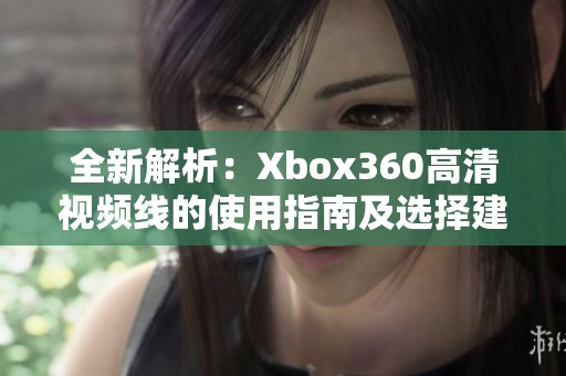 全新解析：Xbox360高清视频线的使用指南及选择建议