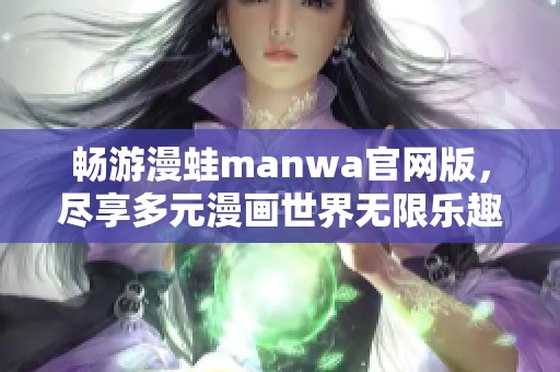 畅游漫蛙manwa官网版，尽享多元漫画世界无限乐趣