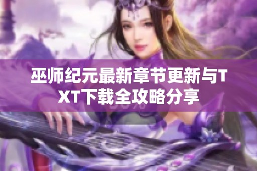 巫师纪元最新章节更新与TXT下载全攻略分享