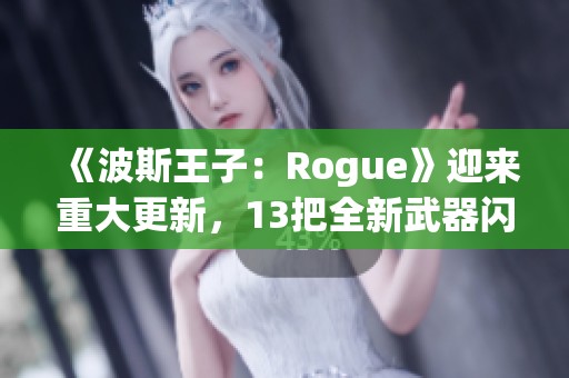 《波斯王子：Rogue》迎来重大更新，13把全新武器闪耀登场