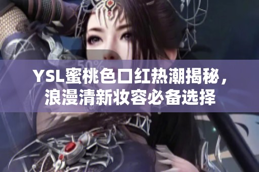 YSL蜜桃色口红热潮揭秘，浪漫清新妆容必备选择